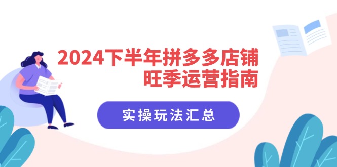 2024下半年拼多多店铺旺季运营指南：实操玩法汇总（8节课）-起飞项目网