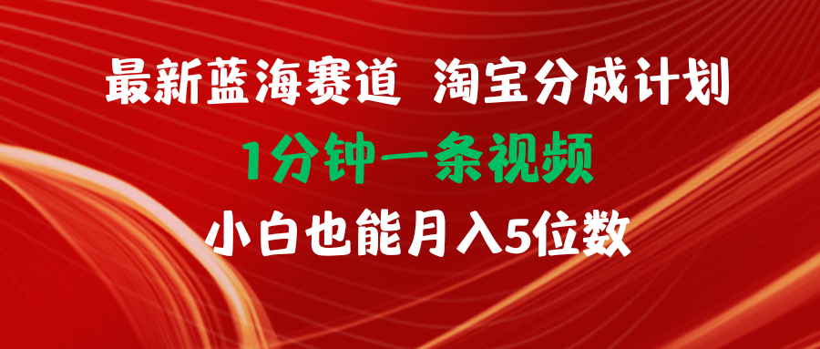 最新蓝海项目淘宝分成计划1分钟1条视频小白也能月入五位数-起飞项目网