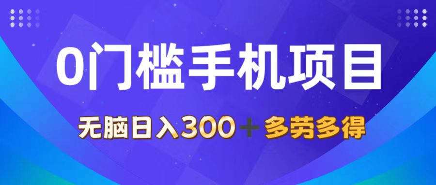 0门槛手机项目，无脑日入300+，多劳多得，有手就行-起飞项目网