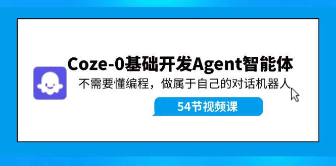 Coze-0基础开发 Agent智能体教程：不需要懂编程，做属于自己的对话机器人-起飞项目网