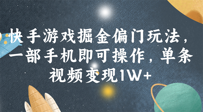 快手游戏掘金偏门玩法，一部手机即可操作，单条视频变现1W+-起飞项目网