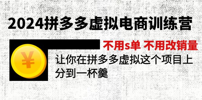 2024拼多多虚拟电商训练营 不s单 不改销量 做虚拟项目分一杯羹(更新10节)-起飞项目网