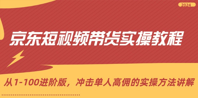 京东短视频带货实操教程，从1-100进阶版，冲击单人高佣的实操方法讲解-起飞项目网