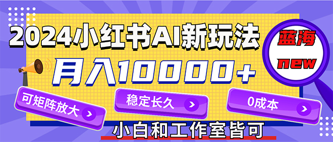 2024最新小红薯AI赛道，蓝海项目，月入10000+，0成本，当事业来做，可矩阵-起飞项目网