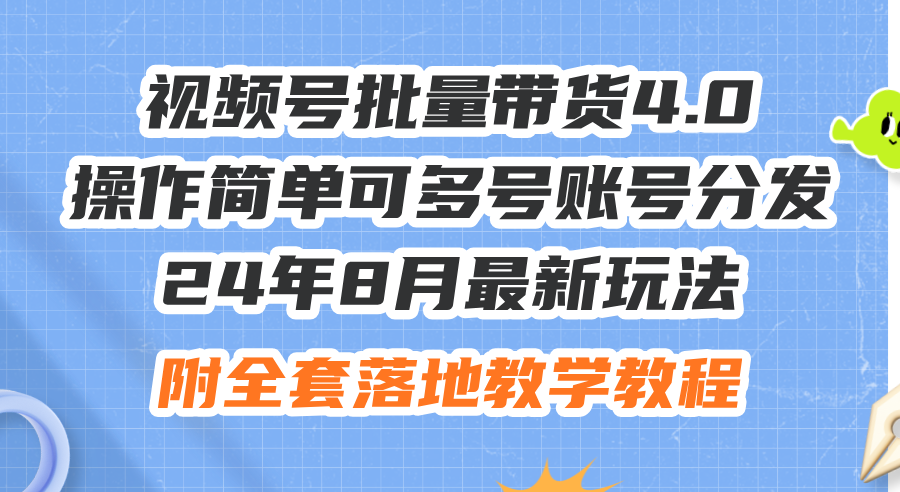 24年8月最新玩法视频号批量带货4.0，操作简单可多号账号分发，附全套落地教程-起飞项目网