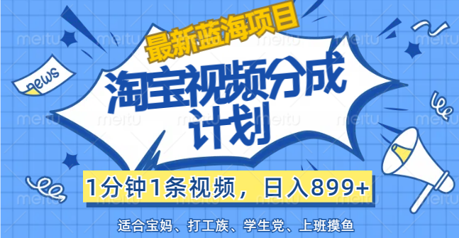 【最新蓝海项目】淘宝视频分成计划，1分钟1条视频，日入899+，有手就行-起飞项目网