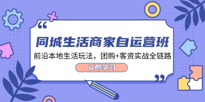 同城生活商家自运营班，前沿本地生活玩法，团购+客资实战全链路-34节课-起飞项目网