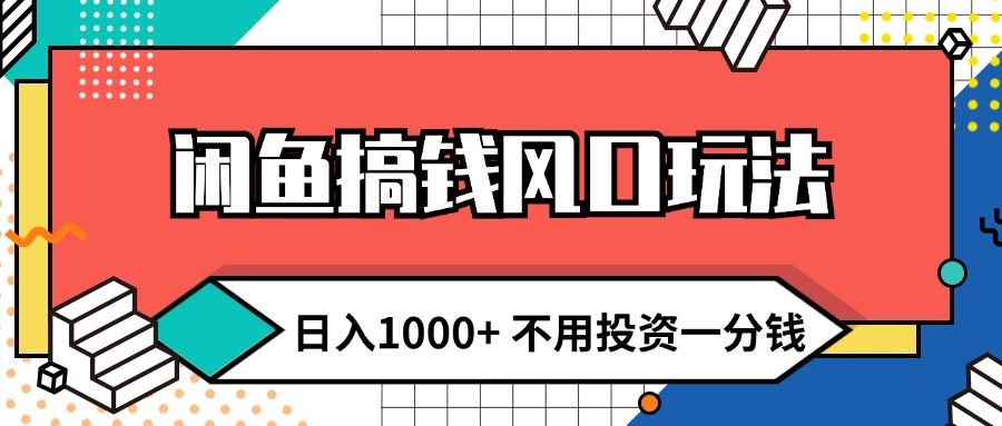 闲鱼搞钱风口玩法 日入1000+ 不用投资一分钱 新手小白轻松上手-起飞项目网