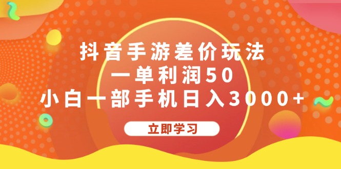 抖音手游差价玩法，一单利润50，小白一部手机日入3000+-起飞项目网