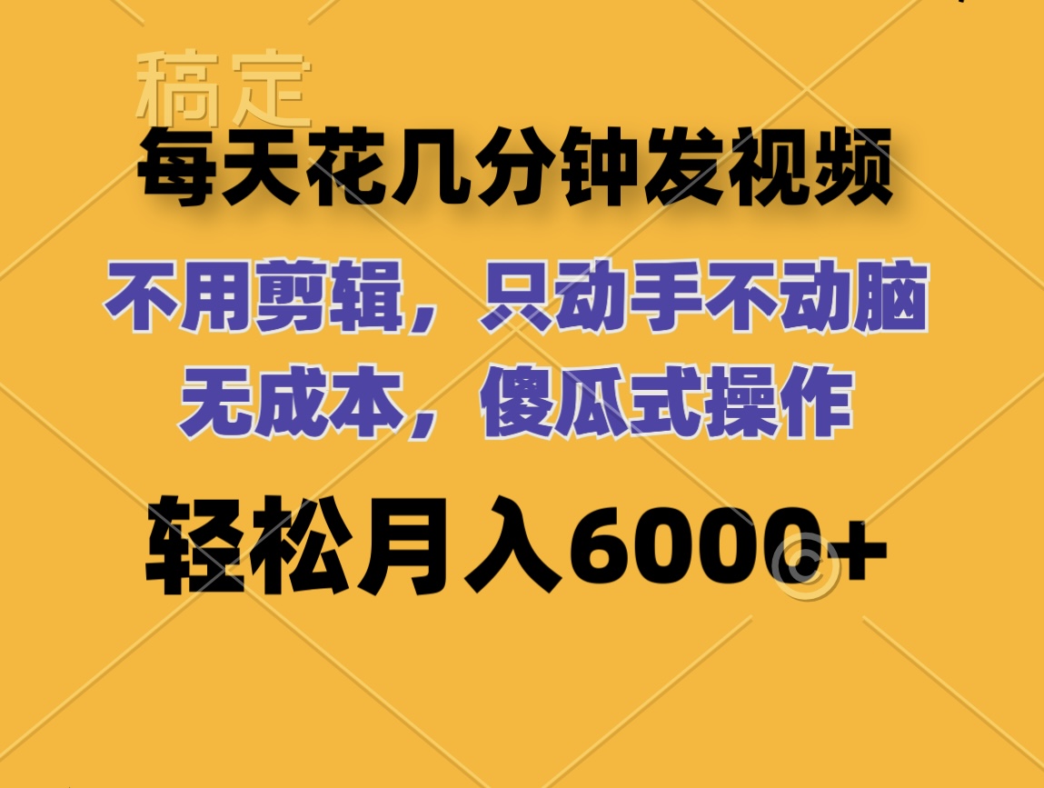 每天花几分钟发视频 无需剪辑 动手不动脑 无成本 傻瓜式操作 轻松月入6000+-起飞项目网