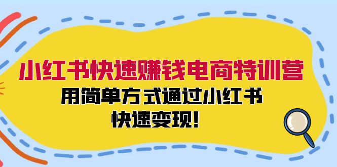 小红书快速赚钱电商特训营：用简单方式通过小红书快速变现！-起飞项目网