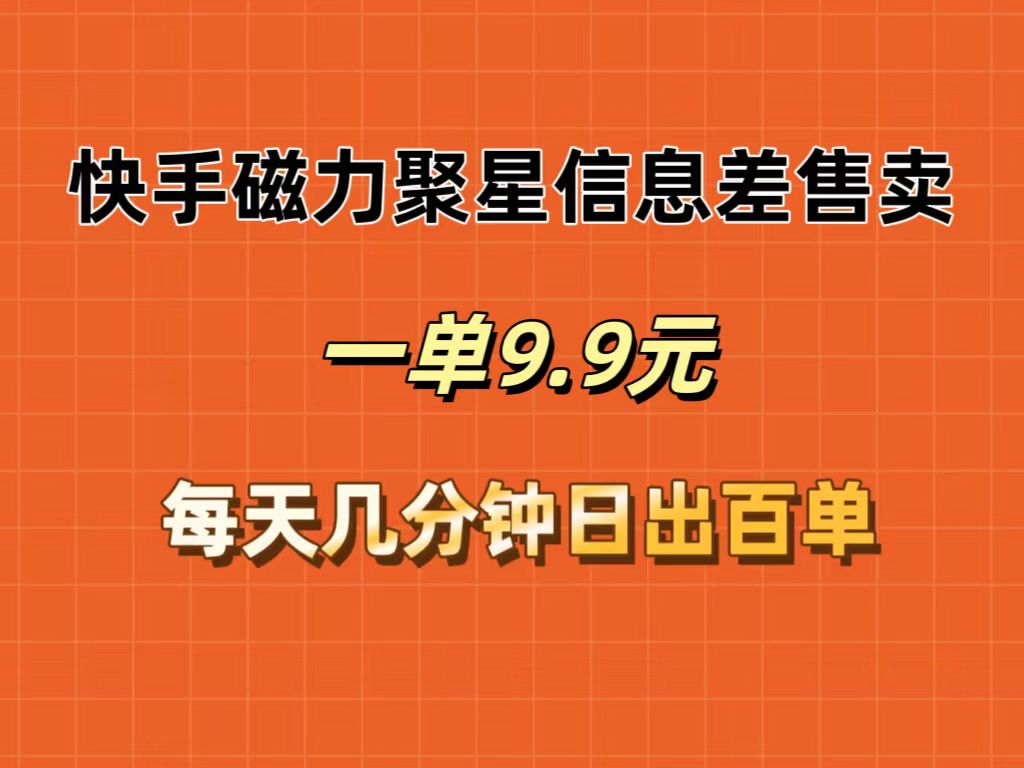 快手磁力聚星信息差售卖，一单9.9.每天几分钟，日出百单-起飞项目网