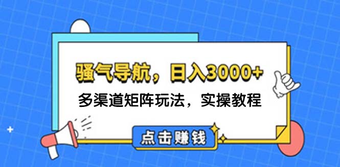 日入3000+ 骚气导航，多渠道矩阵玩法，实操教程-起飞项目网