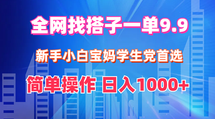 全网找搭子1单9.9 新手小白宝妈学生党首选 简单操作 日入1000+-起飞项目网