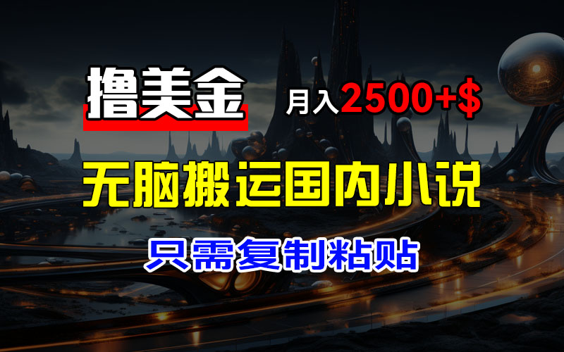 最新撸美金项目，搬运国内小说爽文，只需复制粘贴，稿费月入2500+美金-起飞项目网