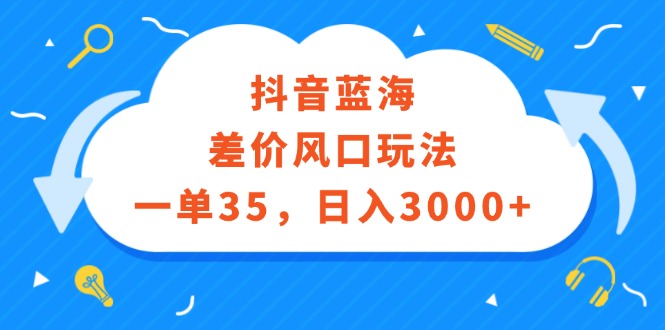 抖音蓝海差价风口玩法，一单35，日入3000+-起飞项目网