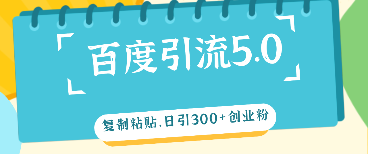 百度引流5.0，复制粘贴，日引300+创业粉，加爆你的微信-起飞项目网