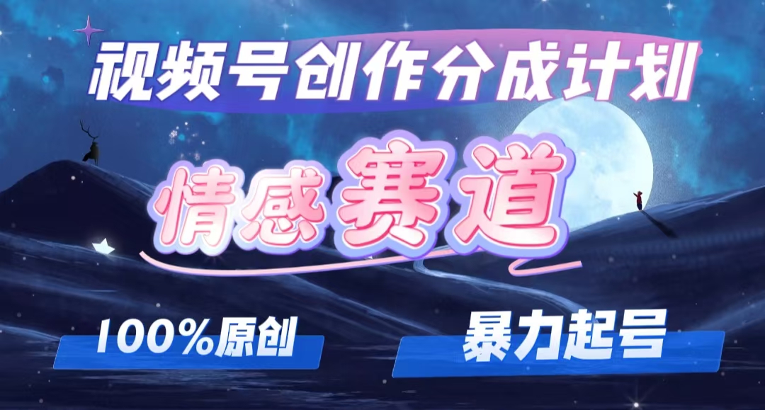 详解视频号创作者分成项目之情感赛道，暴力起号，可同步多平台 (附素材)-起飞项目网