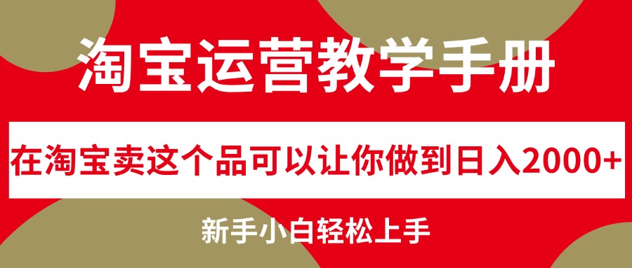 淘宝运营教学手册，在淘宝卖这个品可以让你做到日入2000+，新手小白轻松上手-起飞项目网