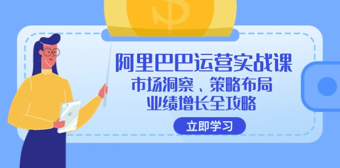 阿里巴巴运营实战课：市场洞察、策略布局、业绩增长全攻略-起飞项目网