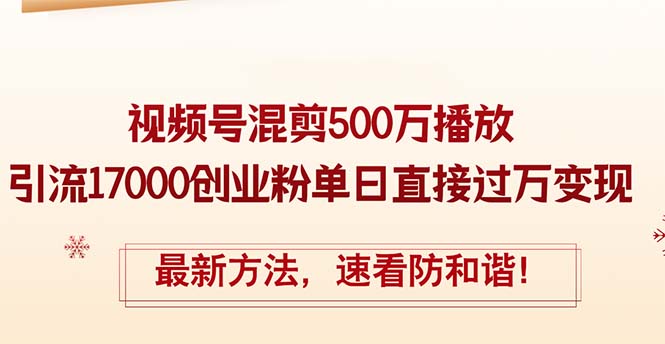 精华帖视频号混剪500万播放引流17000创业粉，单日直接过万变现，最新方法防和谐-起飞项目网