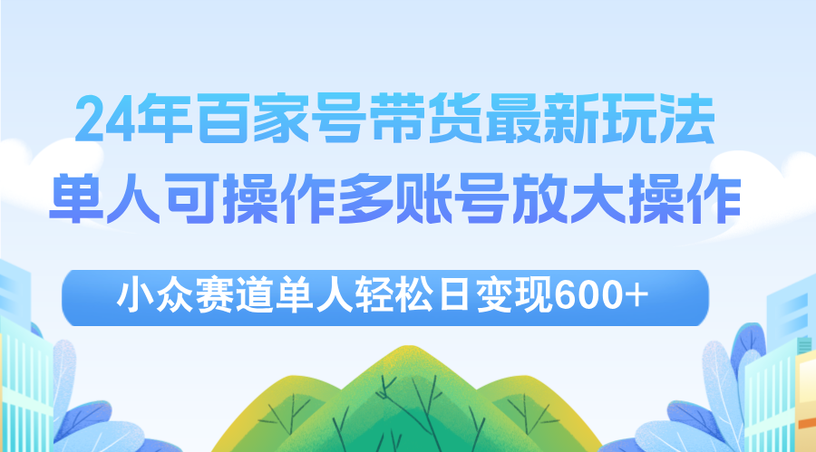 24年百家号视频带货最新玩法，单人可操作多账号放大操作，单人轻松日变现600+-起飞项目网