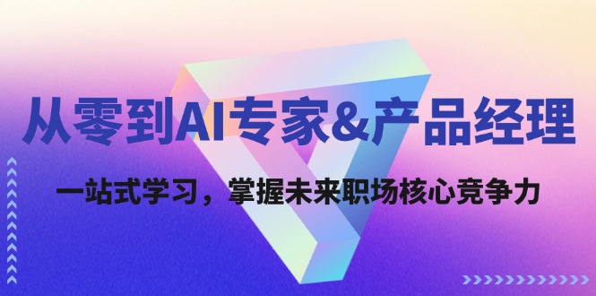 从零到AI专家&产品经理：一站式学习，掌握未来职场核心竞争力-起飞项目网