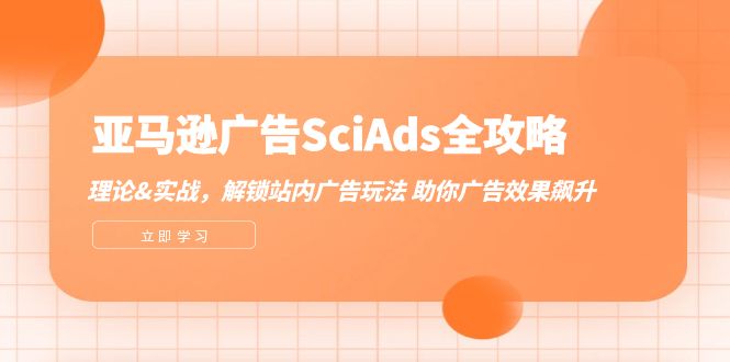 亚马逊-广告SciAds全攻略：理论+实战，解锁站内广告玩法 助你广告效果飙升-起飞项目网