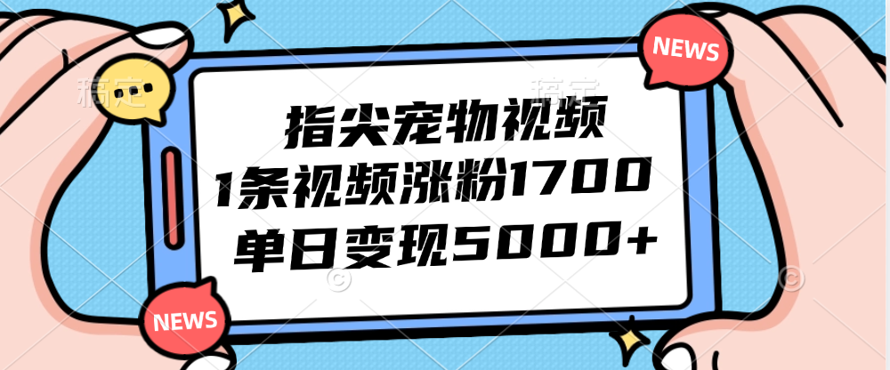 指尖宠物视频，1条视频涨粉1700，单日变现5000+-起飞项目网