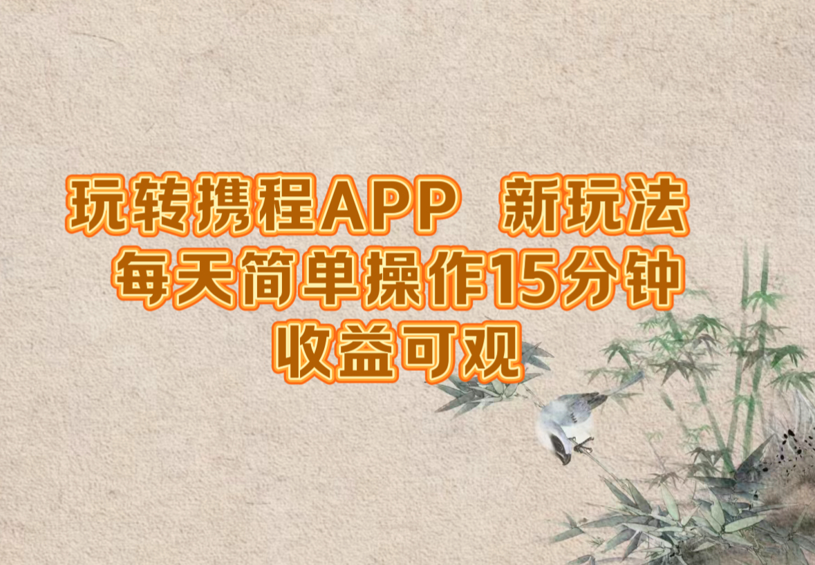 玩转携程APP，新玩法，每天简单操作15分钟，收益可观-起飞项目网