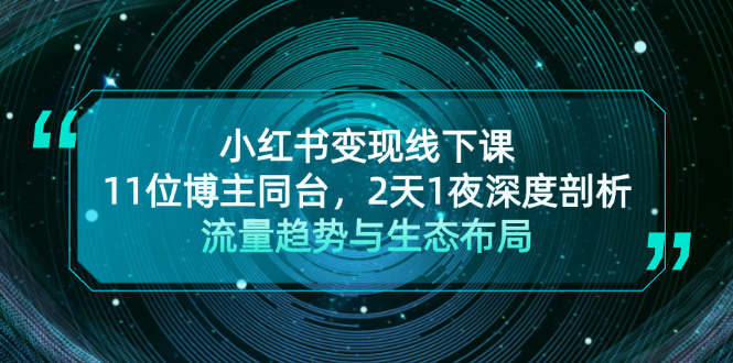 小红书变现线下课！11位博主同台，2天1夜深度剖析流量趋势与生态布局-起飞项目网