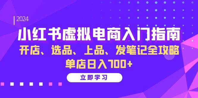 小红书虚拟电商入门指南：开店、选品、上品、发笔记全攻略 单店日入700+-起飞项目网