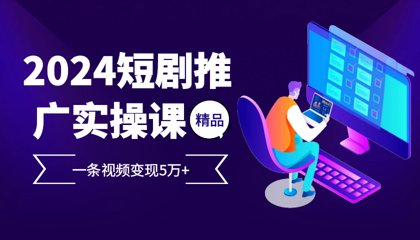 2024最火爆的项目短剧推广实操课 一条视频变现5万+-起飞项目网