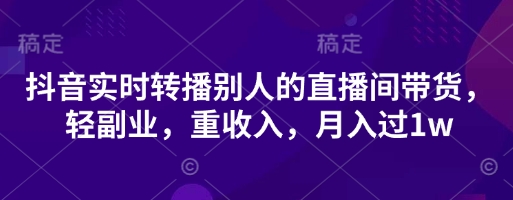 抖音实时转播别人的直播间带货，轻副业，日入3张