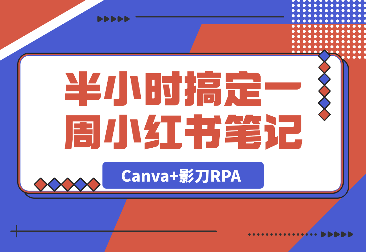 网盘拉新：半小时搞定一周小红书笔记：我用Canva+影刀RPA