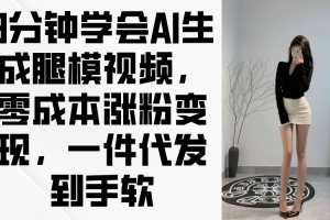 3分钟学会AI生成腿模视频，零成本涨粉变现，一件代发到手软